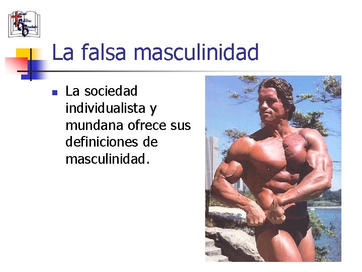 La falsa masculinidad n La sociedad individualista y mundana ofrece sus definiciones de masculinidad.