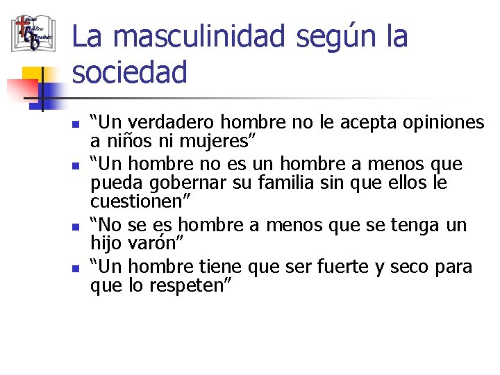 La masculinidad según la sociedad n n “Un verdadero hombre no le acepta opiniones