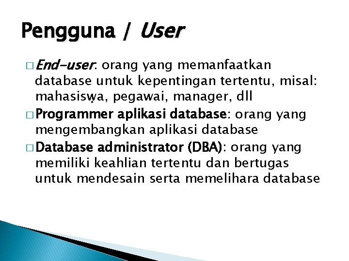 Pengguna / User � End-user: orang yang memanfaatkan database untuk kepentingan tertentu, misal: mahasiswa,