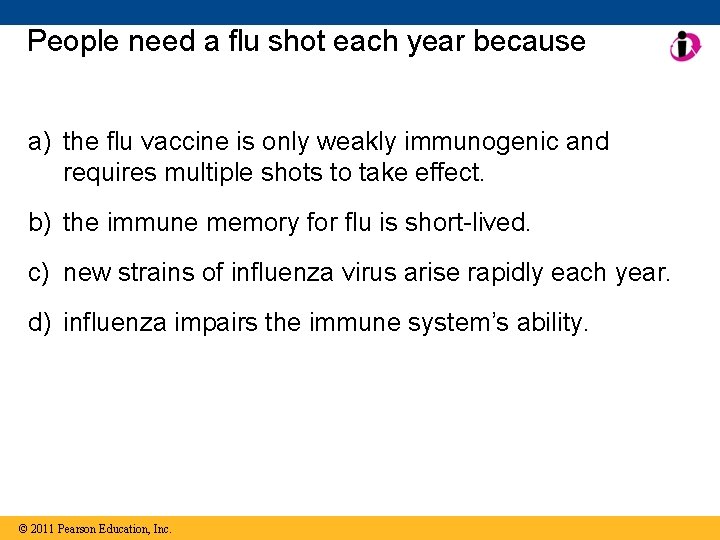 People need a flu shot each year because a) the flu vaccine is only