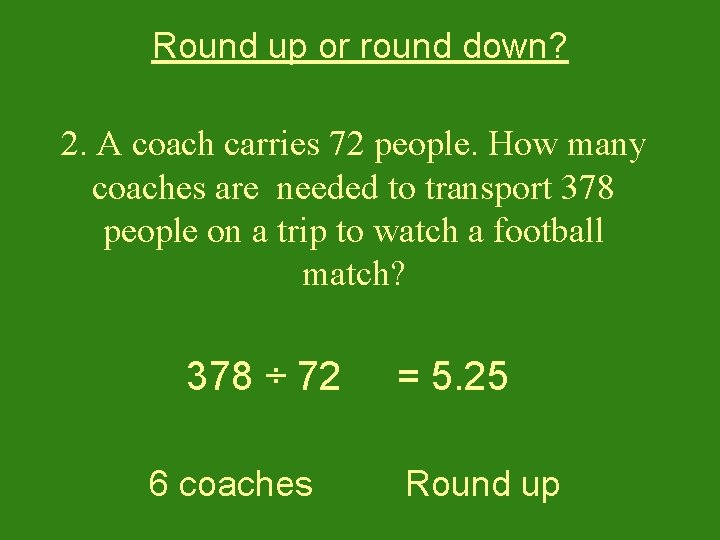 Round up or round down? 2. A coach carries 72 people. How many coaches