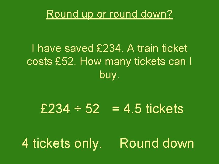 Round up or round down? I have saved £ 234. A train ticket costs