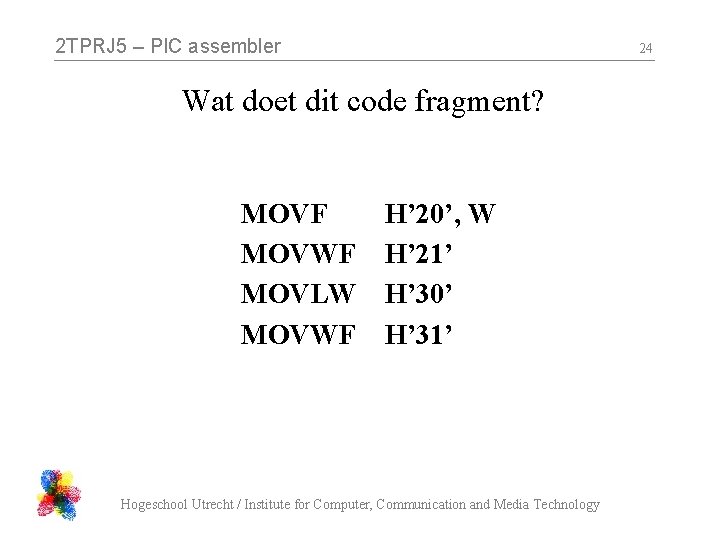 2 TPRJ 5 – PIC assembler 24 Wat doet dit code fragment? MOVF MOVWF