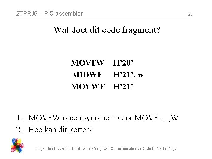 2 TPRJ 5 – PIC assembler 28 Wat doet dit code fragment? MOVFW ADDWF