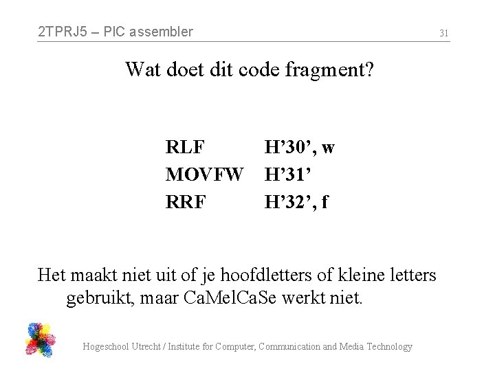 2 TPRJ 5 – PIC assembler 31 Wat doet dit code fragment? RLF MOVFW