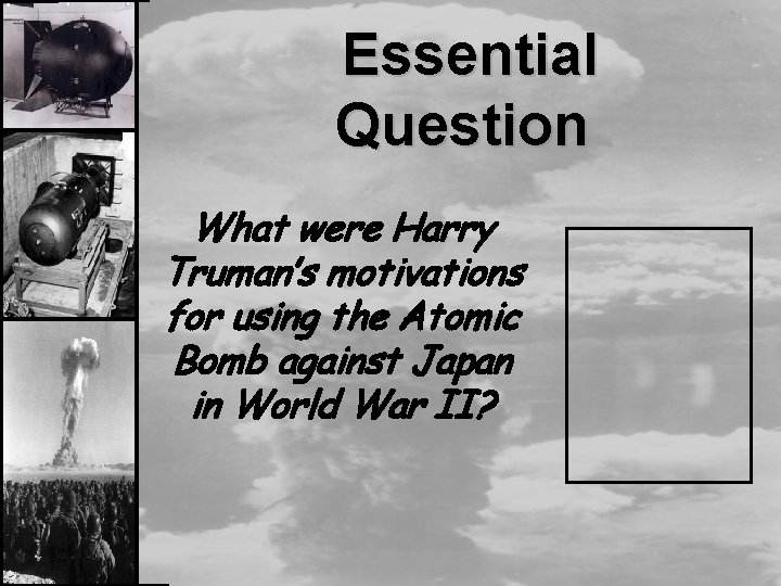 Essential Question What were Harry Truman’s motivations for using the Atomic Bomb against Japan