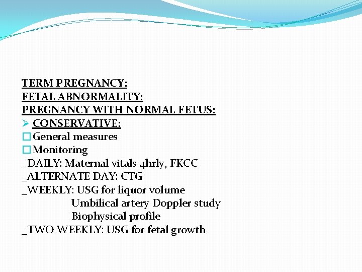 TERM PREGNANCY: FETAL ABNORMALITY: PREGNANCY WITH NORMAL FETUS: Ø CONSERVATIVE: �General measures �Monitoring _DAILY: