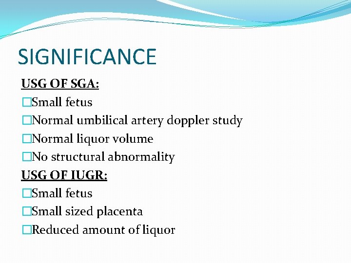 SIGNIFICANCE USG OF SGA: �Small fetus �Normal umbilical artery doppler study �Normal liquor volume