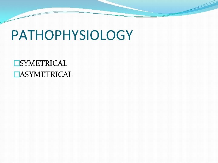 PATHOPHYSIOLOGY �SYMETRICAL �ASYMETRICAL 