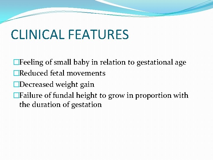CLINICAL FEATURES �Feeling of small baby in relation to gestational age �Reduced fetal movements