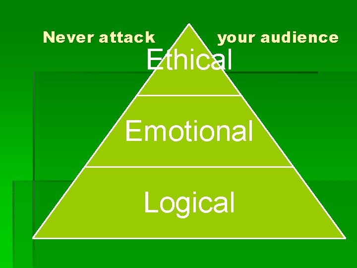 Never attack your audience Ethical Emotional Logical 