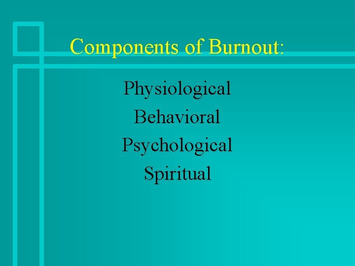 Components of Burnout: Physiological Behavioral Psychological Spiritual 