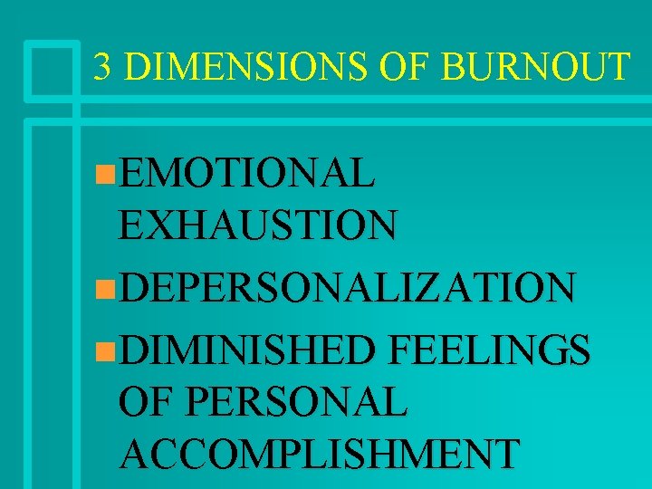 3 DIMENSIONS OF BURNOUT n. EMOTIONAL EXHAUSTION n. DEPERSONALIZATION n. DIMINISHED FEELINGS OF PERSONAL