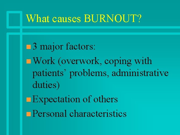 What causes BURNOUT? n 3 major factors: n Work (overwork, coping with patients’ problems,