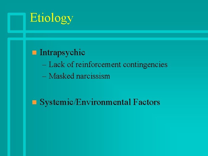 Etiology n Intrapsychic – Lack of reinforcement contingencies – Masked narcissism n Systemic/Environmental Factors