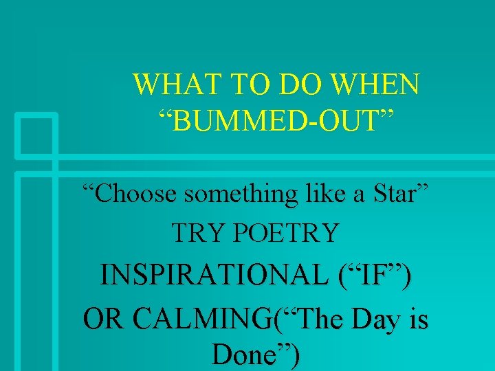 WHAT TO DO WHEN “BUMMED-OUT” “Choose something like a Star” TRY POETRY INSPIRATIONAL (“IF”)