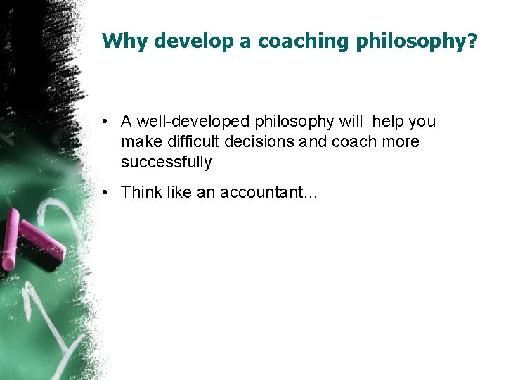Why develop a coaching philosophy? • A well-developed philosophy will help you make difficult
