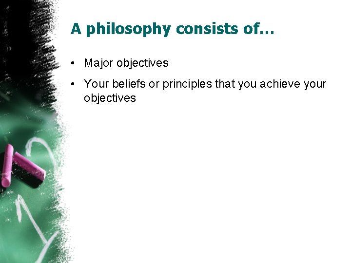 A philosophy consists of… • Major objectives • Your beliefs or principles that you