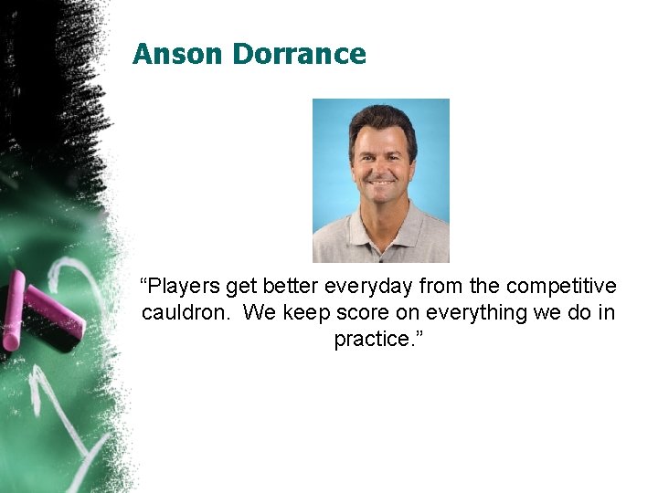 Anson Dorrance “Players get better everyday from the competitive cauldron. We keep score on