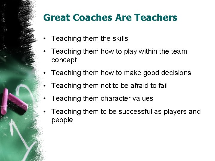 Great Coaches Are Teachers • Teaching them the skills • Teaching them how to