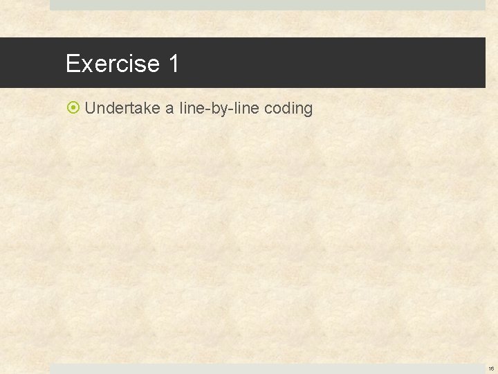 Exercise 1 Undertake a line-by-line coding 16 