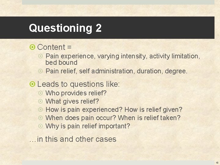 Questioning 2 Content = Pain experience, varying intensity, activity limitation, bed bound Pain relief,