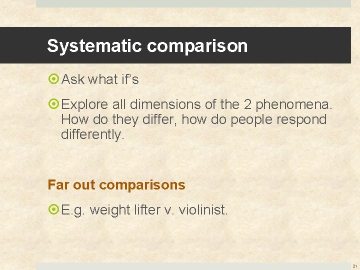 Systematic comparison Ask what if’s Explore all dimensions of the 2 phenomena. How do