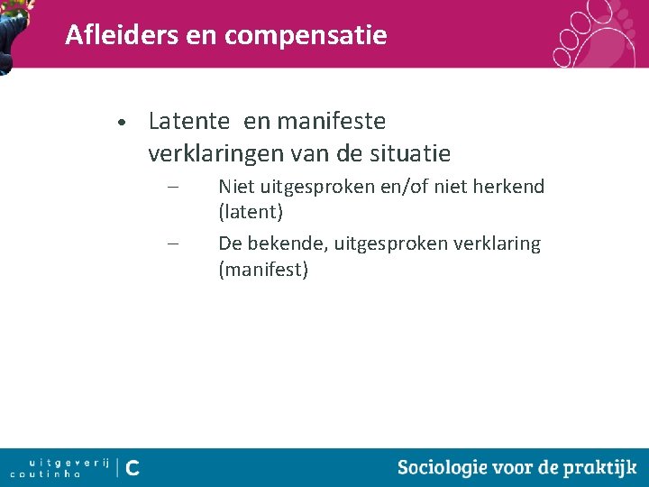 Afleiders en compensatie • Latente en manifeste verklaringen van de situatie – – Niet