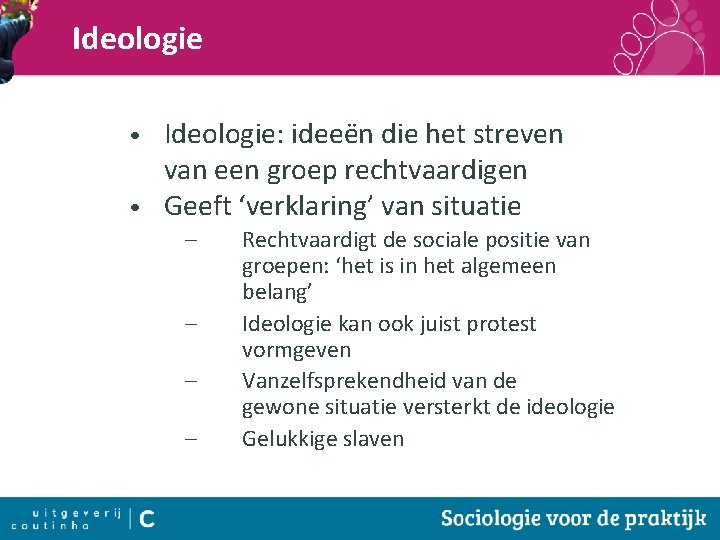 Ideologie: ideeën die het streven van een groep rechtvaardigen • Geeft ‘verklaring’ van situatie