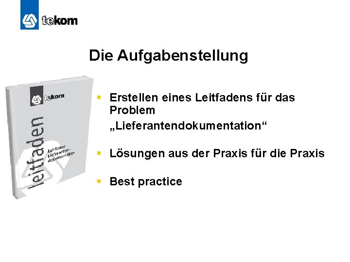 Die Aufgabenstellung § Erstellen eines Leitfadens für das Problem „Lieferantendokumentation“ § Lösungen aus der