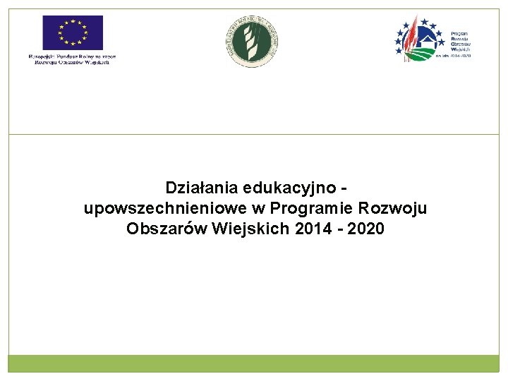 Działania edukacyjno - upowszechnieniowe w Programie Rozwoju Obszarów Wiejskich 2014 - 2020 