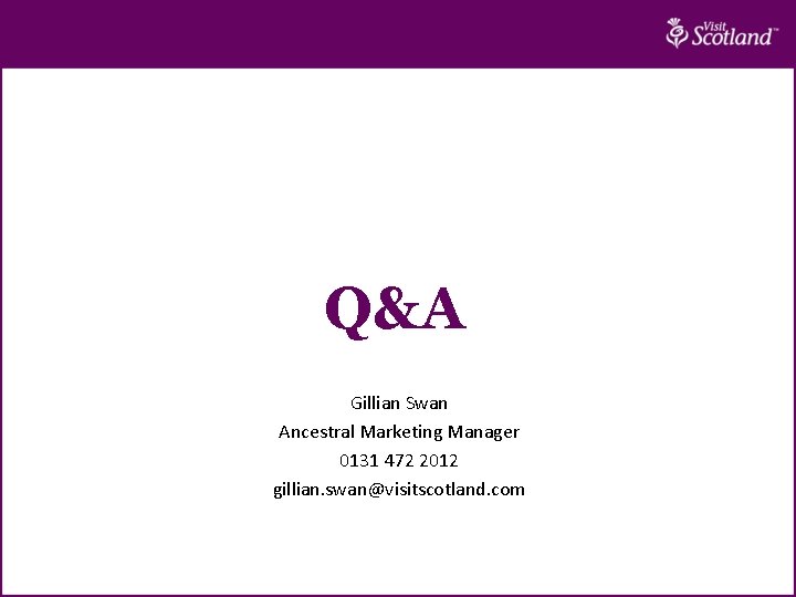 Q&A Gillian Swan Ancestral Marketing Manager 0131 472 2012 gillian. swan@visitscotland. com 