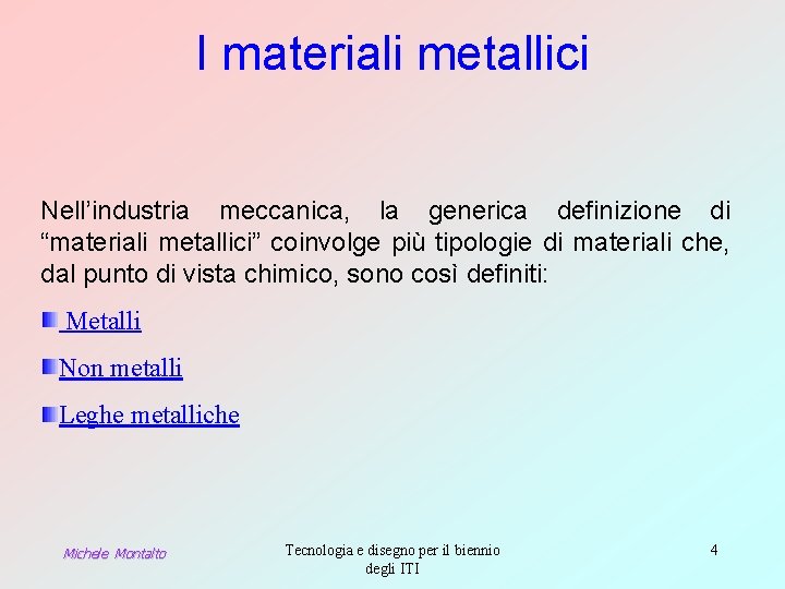 I materiali metallici Nell’industria meccanica, la generica definizione di “materiali metallici” coinvolge più tipologie