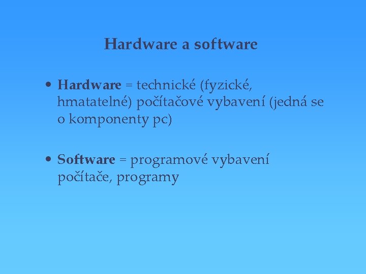 Hardware a software • Hardware = technické (fyzické, hmatatelné) počítačové vybavení (jedná se o