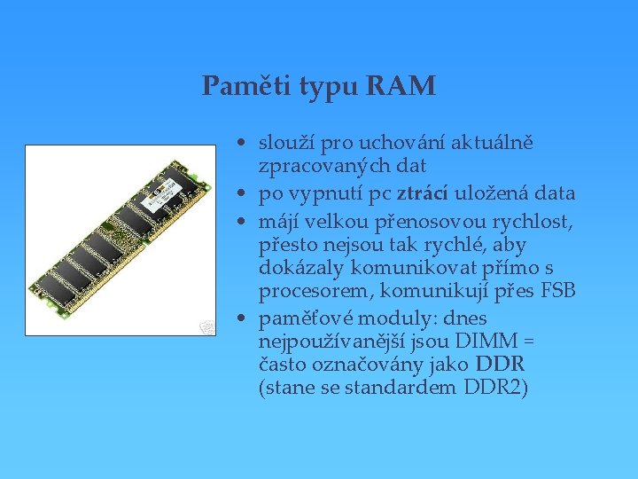 Paměti typu RAM • slouží pro uchování aktuálně zpracovaných dat • po vypnutí pc