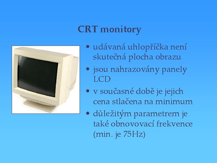 CRT monitory • udávaná uhlopříčka není skutečná plocha obrazu • jsou nahrazovány panely LCD