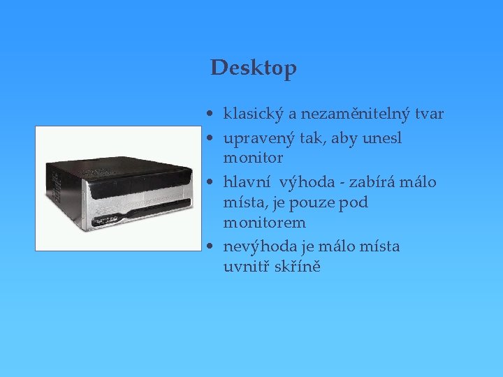 Desktop • klasický a nezaměnitelný tvar • upravený tak, aby unesl monitor • hlavní