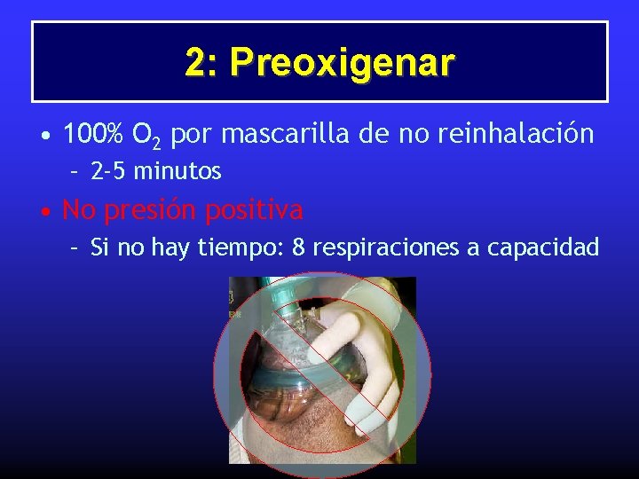 2: Preoxigenar • 100% O 2 por mascarilla de no reinhalación – 2 -5