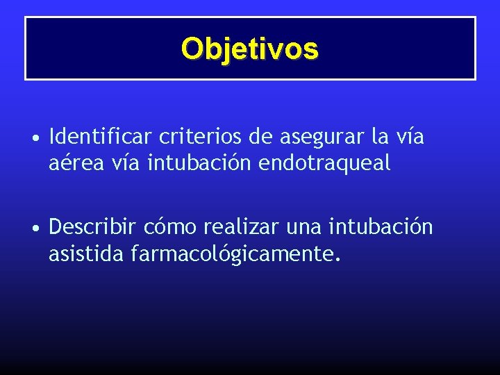 Objetivos • Identificar criterios de asegurar la vía aérea vía intubación endotraqueal • Describir