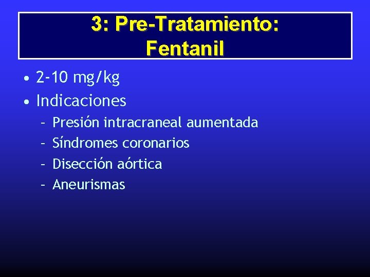 3: Pre-Tratamiento: Fentanil • 2 -10 mg/kg • Indicaciones – – Presión intracraneal aumentada