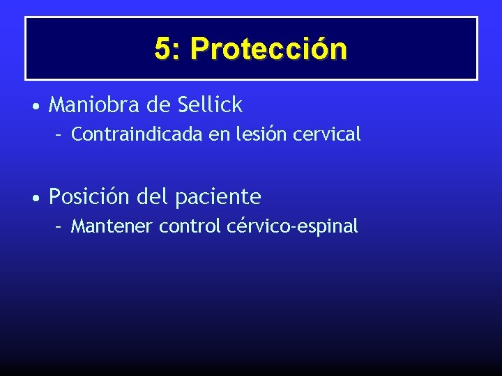 5: Protección • Maniobra de Sellick – Contraindicada en lesión cervical • Posición del