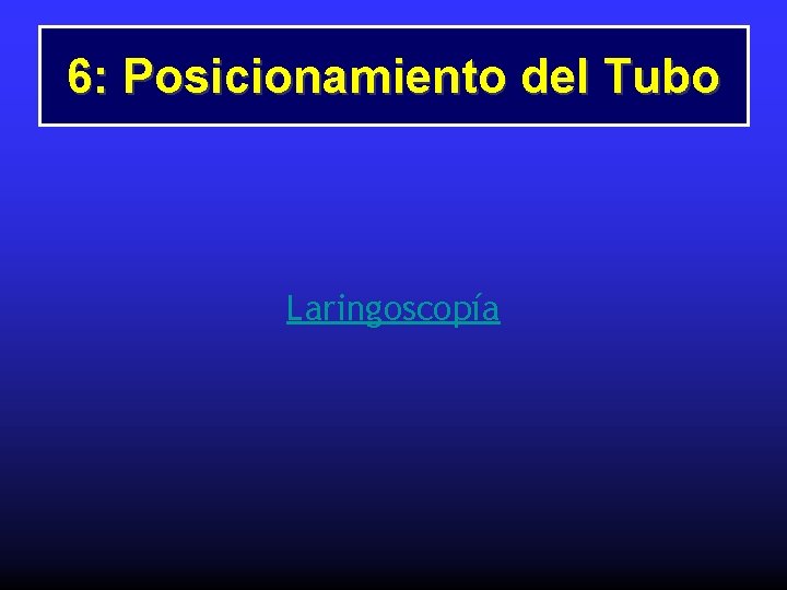 6: Posicionamiento del Tubo Laringoscopía 