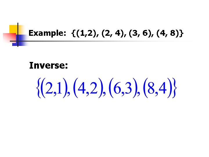 Example: {(1, 2), (2, 4), (3, 6), (4, 8)} Inverse: 