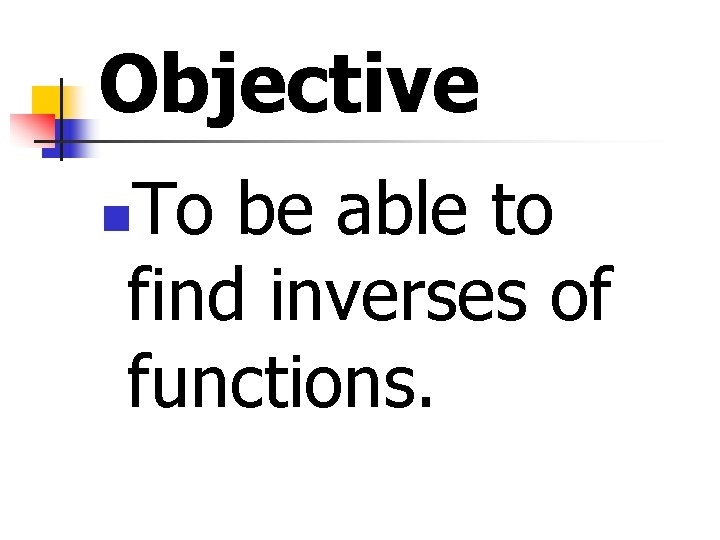 Objective To be able to find inverses of functions. n 