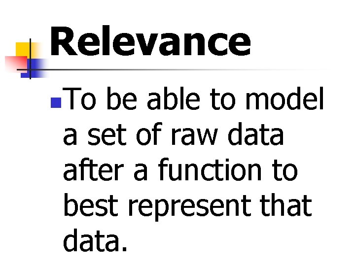 Relevance To be able to model a set of raw data after a function