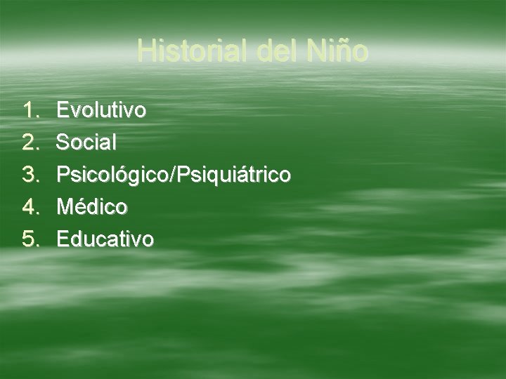Historial del Niño 1. 2. 3. 4. 5. Evolutivo Social Psicológico/Psiquiátrico Médico Educativo 