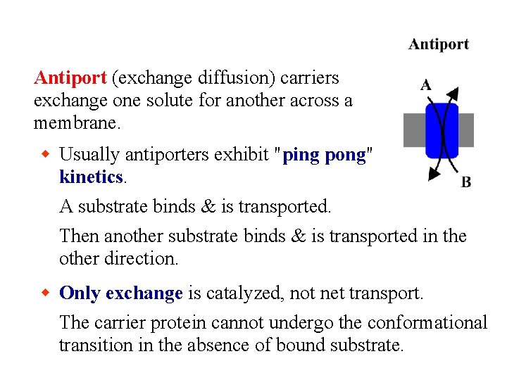 Antiport (exchange diffusion) carriers exchange one solute for another across a membrane. Usually antiporters