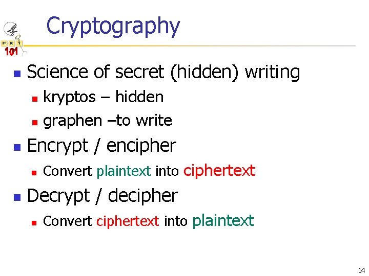 Cryptography n Science of secret (hidden) writing kryptos – hidden n graphen –to write
