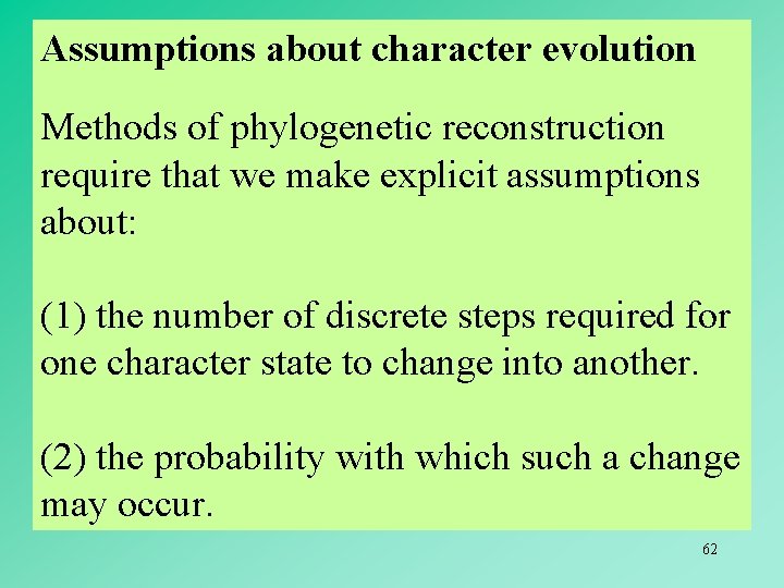 Assumptions about character evolution Methods of phylogenetic reconstruction require that we make explicit assumptions