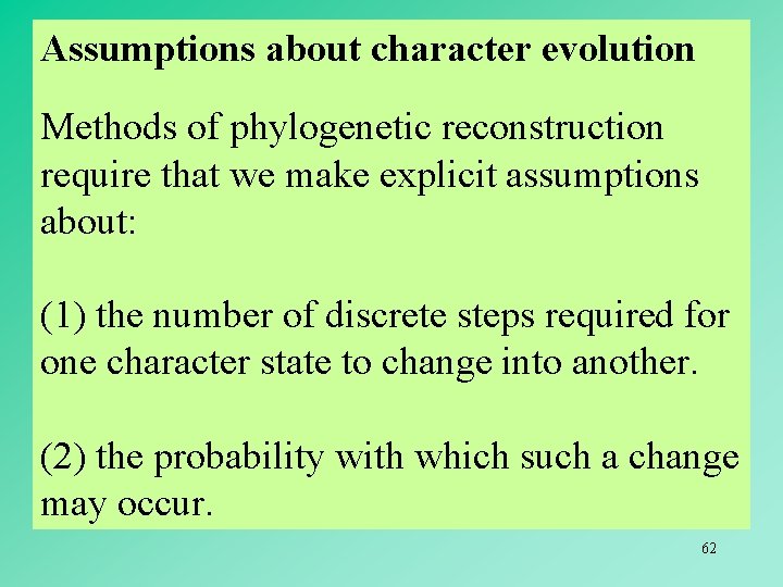 Assumptions about character evolution Methods of phylogenetic reconstruction require that we make explicit assumptions